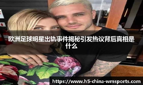 欧洲足球明星出轨事件揭秘引发热议背后真相是什么