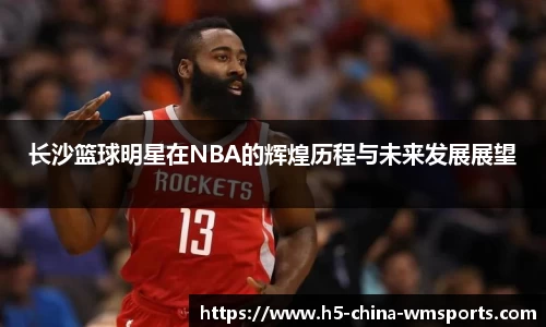 长沙篮球明星在NBA的辉煌历程与未来发展展望